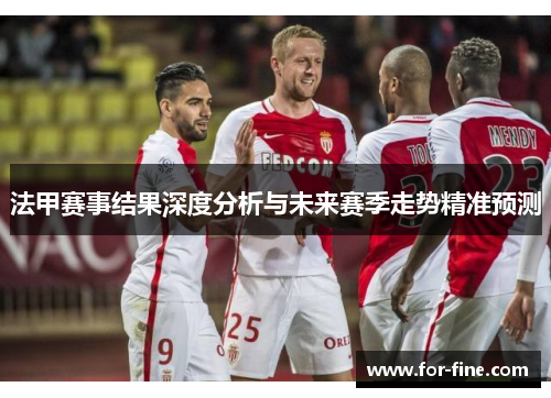 法甲赛事结果深度分析与未来赛季走势精准预测