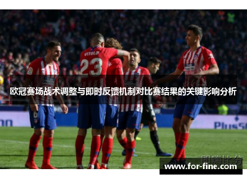 欧冠赛场战术调整与即时反馈机制对比赛结果的关键影响分析