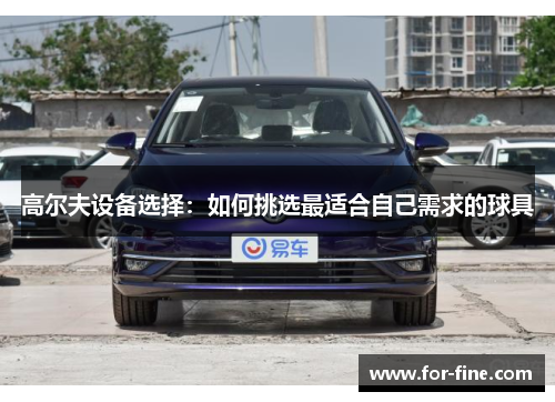 高尔夫设备选择：如何挑选最适合自己需求的球具